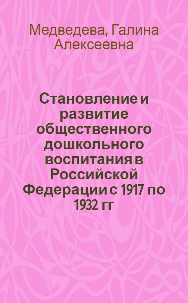 Становление и развитие общественного дошкольного воспитания в Российской Федерации с 1917 по 1932 гг. (по материалам Алтайского Края) : Автореф. дис. на соиск. учен. степ. к.п.н