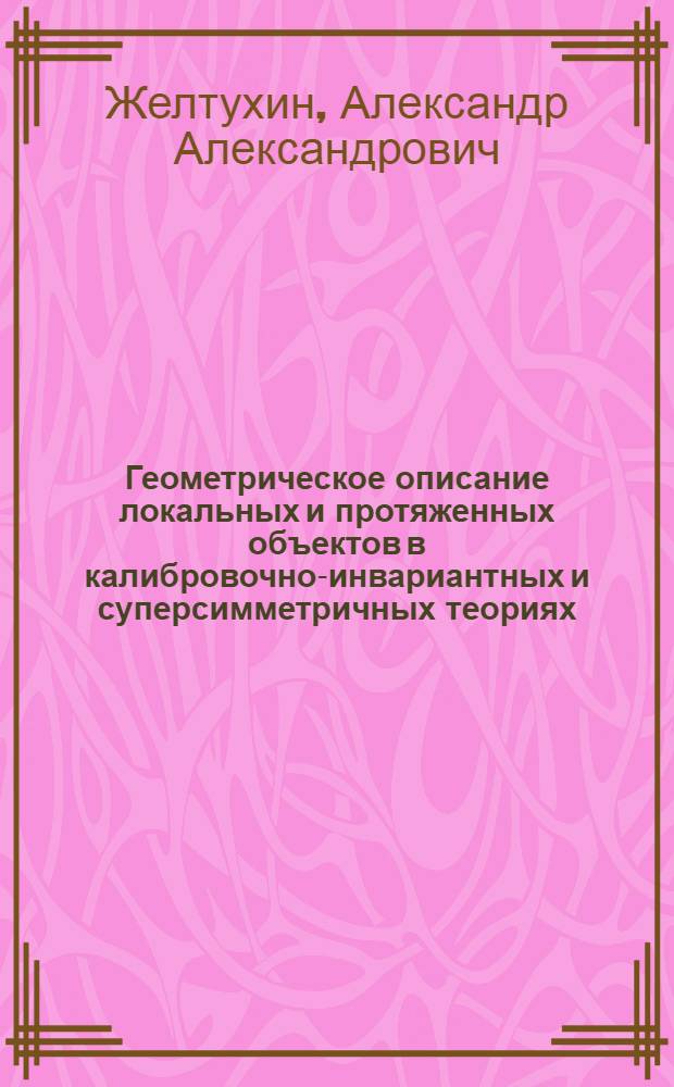 Геометрическое описание локальных и протяженных объектов в калибровочно-инвариантных и суперсимметричных теориях : Автореф. дис. на соиск. учен. степ. д.ф.-м.н