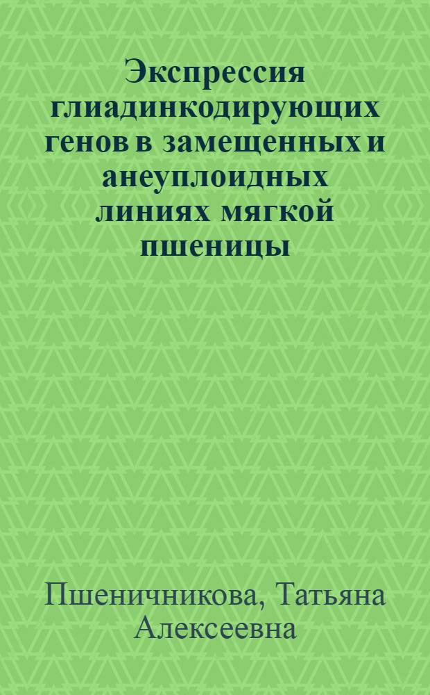 Экспрессия глиадинкодирующих генов в замещенных и анеуплоидных линиях мягкой пшеницы : Автореф. дис. на соиск. учен. степ. к.б.н