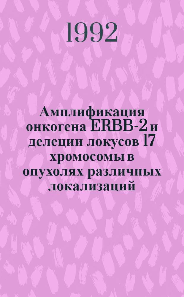 Амплификация онкогена ERBB-2 и делеции локусов 17 хромосомы в опухолях различных локализаций : Автореф. дис. на соиск. учен. степ. к.м.н