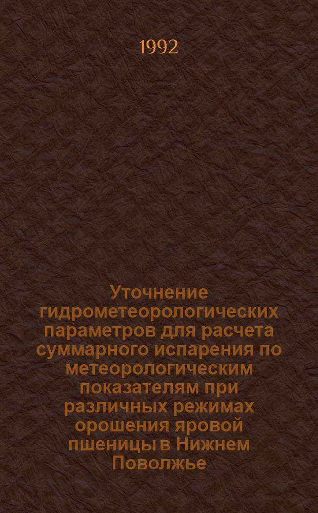 Уточнение гидрометеорологических параметров для расчета суммарного испарения по метеорологическим показателям при различных режимах орошения яровой пшеницы в Нижнем Поволжье : Автореф. дис. на соиск. учен. степ. к.с.-х.н