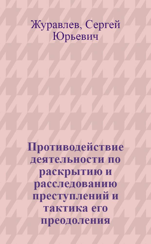 Противодействие деятельности по раскрытию и расследованию преступлений и тактика его преодоления : Автореф. дис. на соиск. учен. степ. к.ю.н