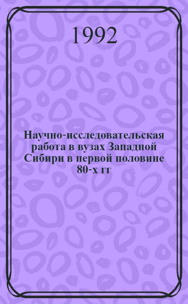 Научно-исследовательская работа в вузах Западной Сибири в первой половине 80-х гг.: (По материалам парт. орг.) : Автореф. дис. на соиск. учен. степ. к.ист.н