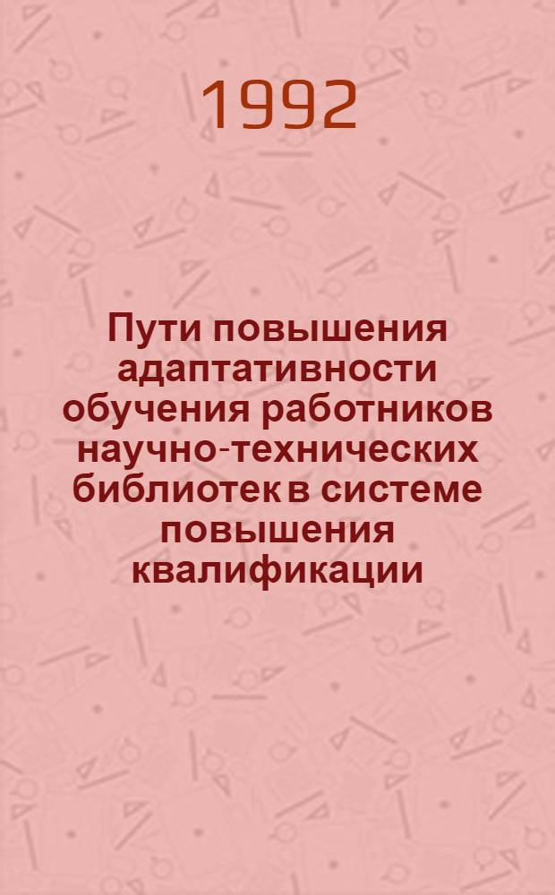 Пути повышения адаптативности обучения работников научно-технических библиотек в системе повышения квалификации : Автореф. дис. на соиск. учен. степ. к.п.н