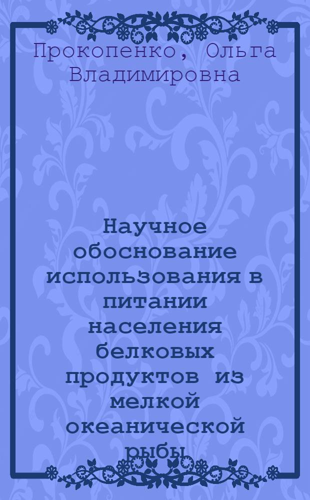 Научное обоснование использования в питании населения белковых продуктов из мелкой океанической рыбы : Автореф. дис. на соиск. учен. степ. к.б.н