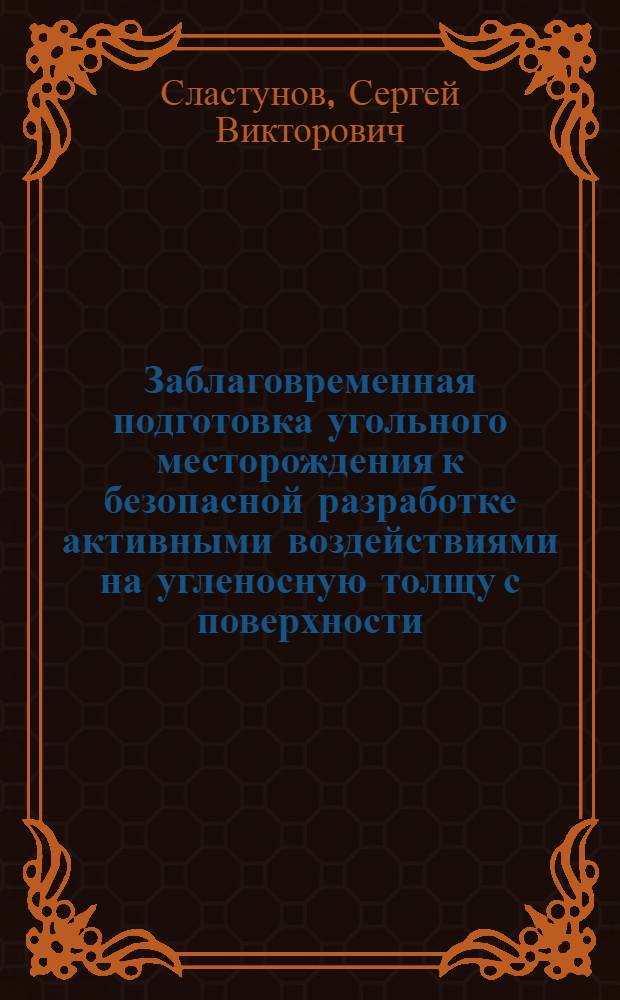Заблаговременная подготовка угольного месторождения к безопасной разработке активными воздействиями на угленосную толщу с поверхности : Автореф. дис. на соиск. учен. степ. д.т.н