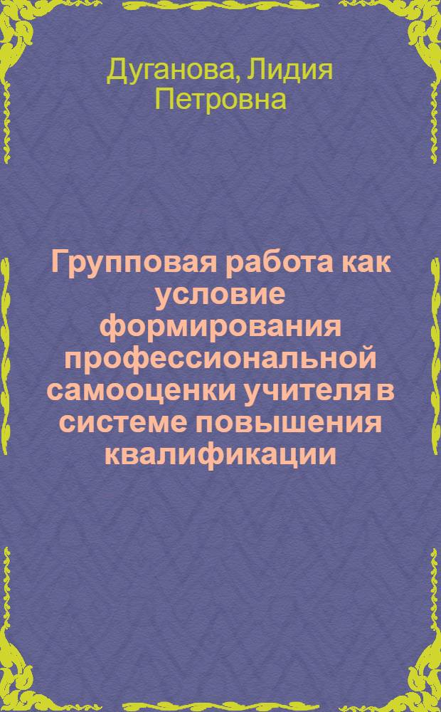 Групповая работа как условие формирования профессиональной самооценки учителя в системе повышения квалификации : Автореф. дис. на соиск. учен. степ. к.п.н