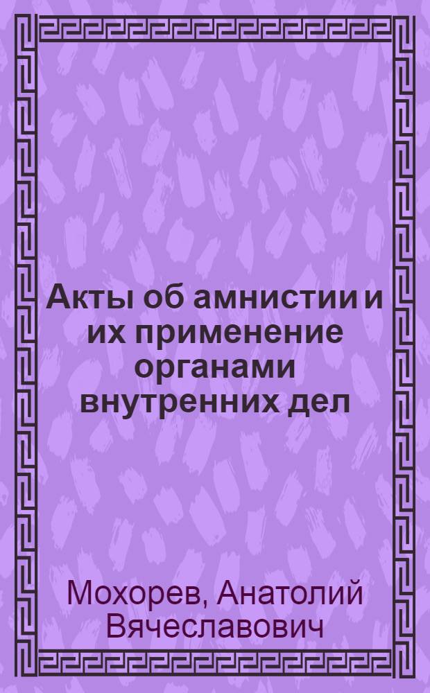 Акты об амнистии и их применение органами внутренних дел : Автореф. дис. на соиск. учен. степ. к.ю.н