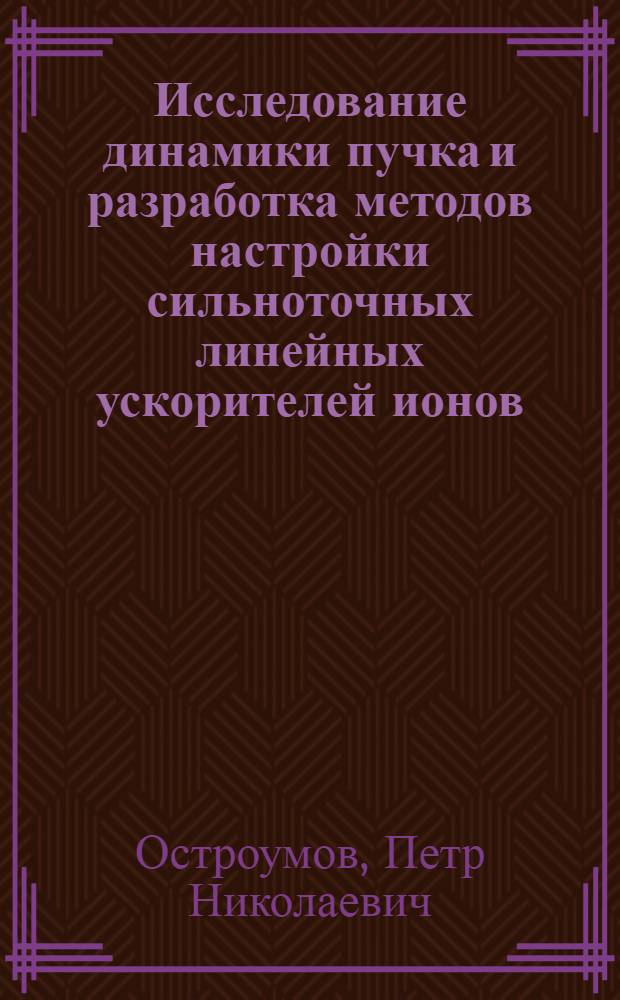 Исследование динамики пучка и разработка методов настройки сильноточных линейных ускорителей ионов : Автореф. дис. на соиск. учен. степ. д.ф.-м.н