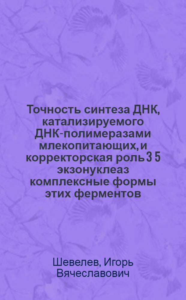 Точность синтеза ДНК, катализируемого ДНК-полимеразами млекопитающих, и корректорская роль 3 5 экзонуклеаз комплексные формы этих ферментов : Автореф. дис. на соиск. учен. степ. к.б.н