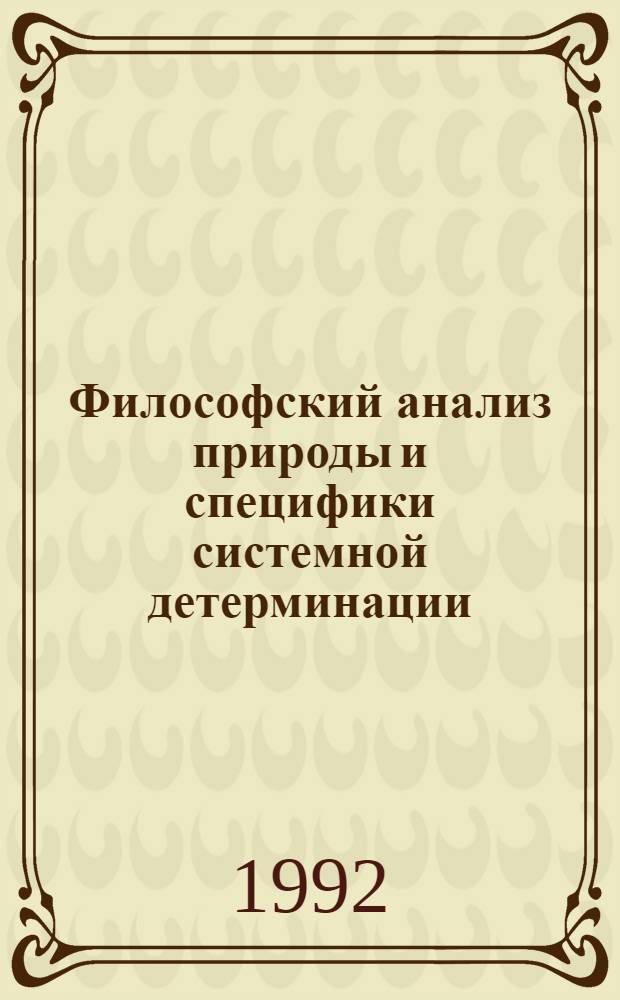 Философский анализ природы и специфики системной детерминации : Автореф. дис. на соиск. учен. степ. д.филос.н