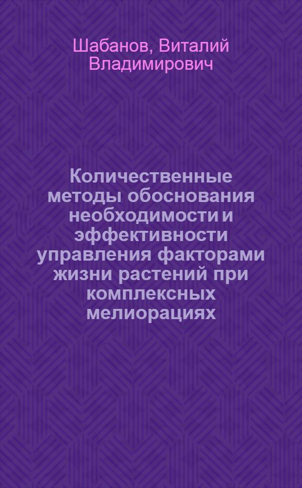 Количественные методы обоснования необходимости и эффективности управления факторами жизни растений при комплексных мелиорациях : Автореф. дис. на соиск. учен. степ. д.т.н
