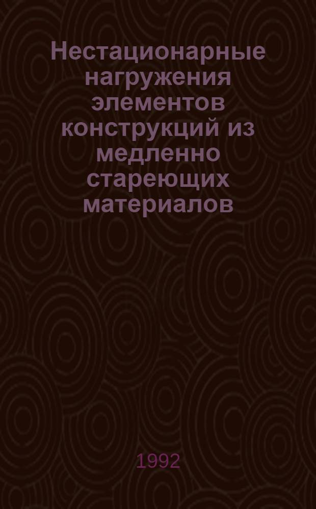 Нестационарные нагружения элементов конструкций из медленно стареющих материалов : Автореф. дис. на соиск. учен. степ. д.т.н