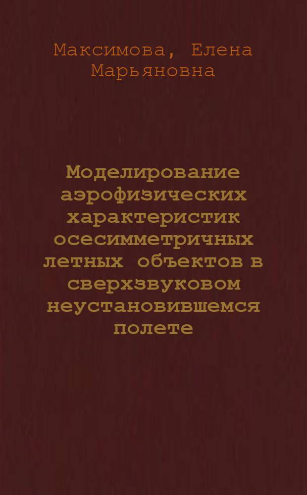 Моделирование аэрофизических характеристик осесимметричных летных объектов в сверхзвуковом неустановившемся полете : Автореф. дис. на соиск. учен. степ. к.т.н