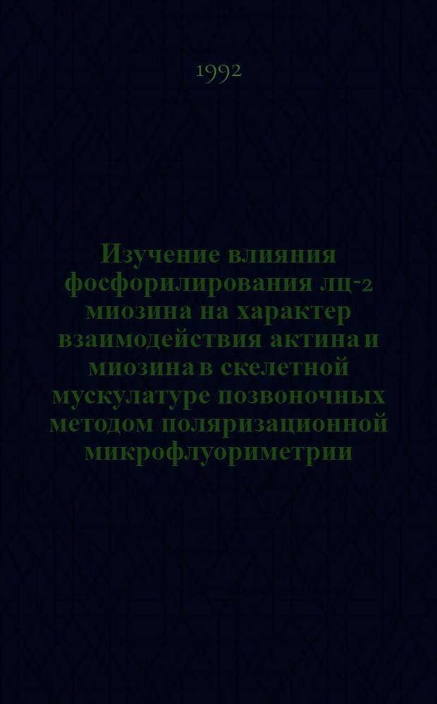 Изучение влияния фосфорилирования лц-2 миозина на характер взаимодействия актина и миозина в скелетной мускулатуре позвоночных методом поляризационной микрофлуориметрии : Автореф. дис. на соиск. учен. степ. к.б.н