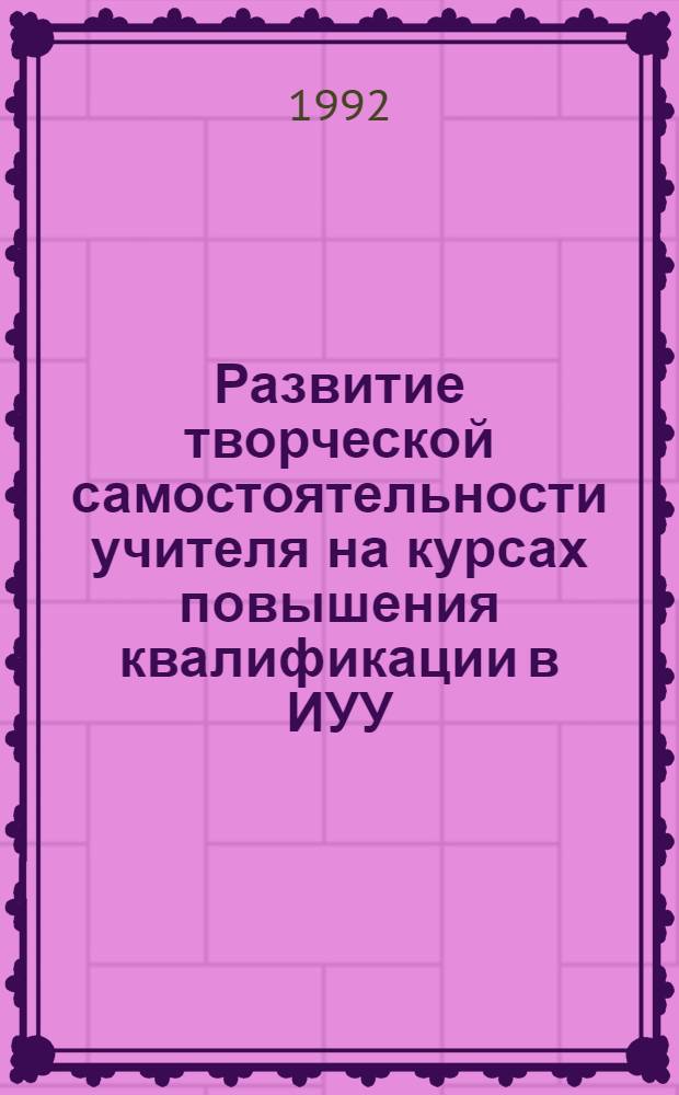 Развитие творческой самостоятельности учителя на курсах повышения квалификации в ИУУ : Автореф. дис. на соиск. учен. степ. к.п.н