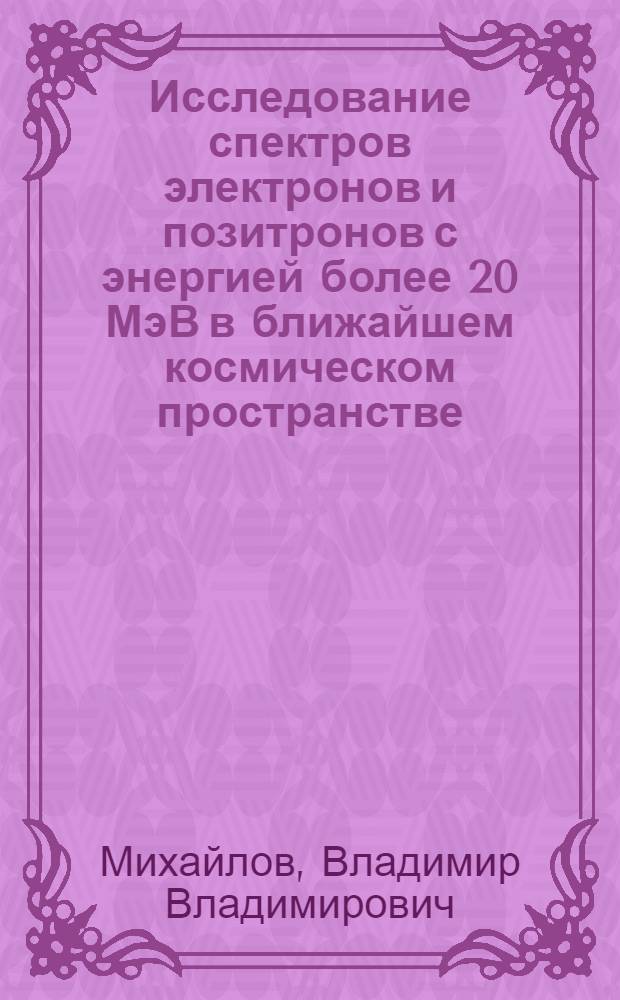 Исследование спектров электронов и позитронов с энергией более 20 МэВ в ближайшем космическом пространстве : Автореф. дис. на соиск. учен. степ. к.ф.-м.н