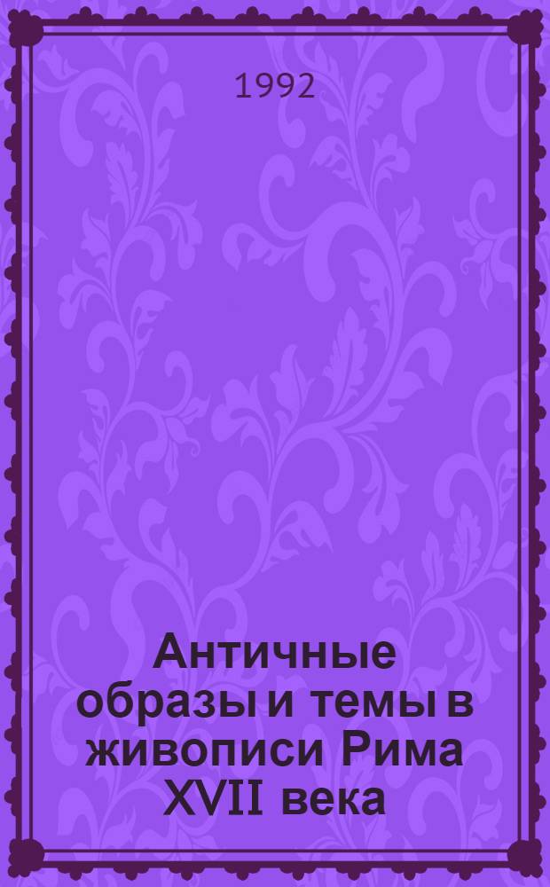 Античные образы и темы в живописи Рима XVII века : Автореф. дис. на соиск. учен. степ. к.иск