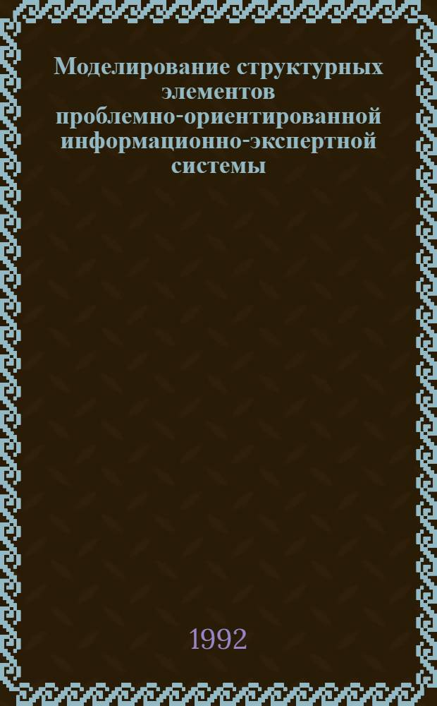 Моделирование структурных элементов проблемно-ориентированной информационно-экспертной системы : Автореф. дис. на соиск. учен. степ. д.ф.-м.н