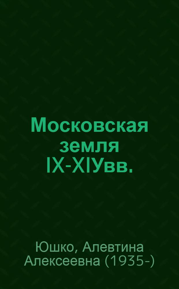 Московская земля IX-XIУвв. : Автореф. дис. на соиск. учен. степ. д.ист.н
