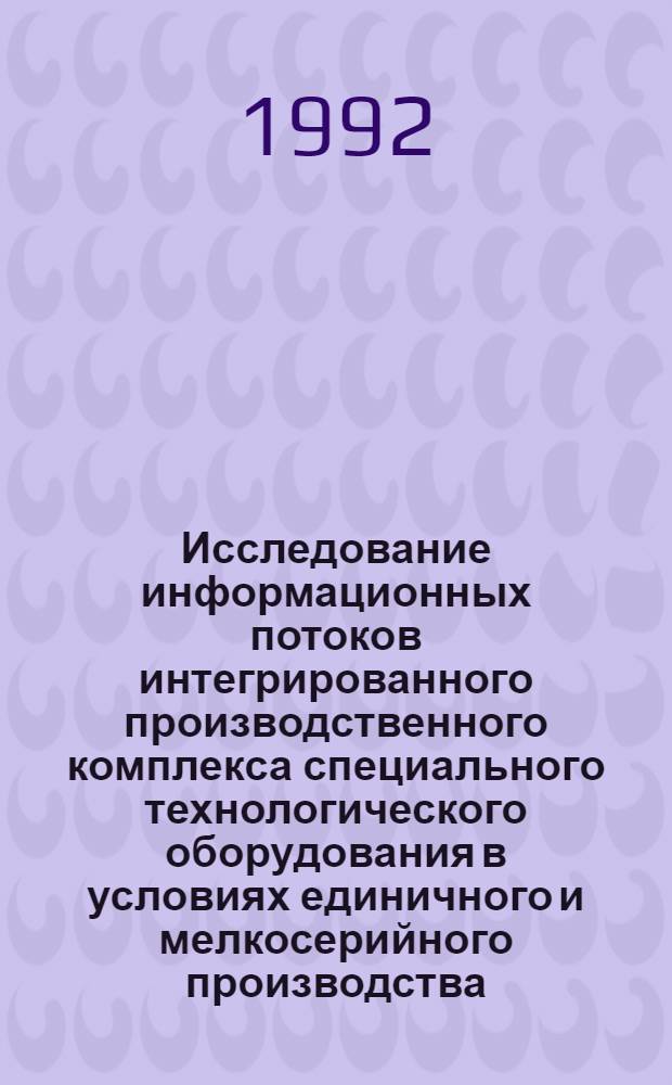 Исследование информационных потоков интегрированного производственного комплекса специального технологического оборудования в условиях единичного и мелкосерийного производства : Автореф. дис. на соиск. учен. степ. к.т.н