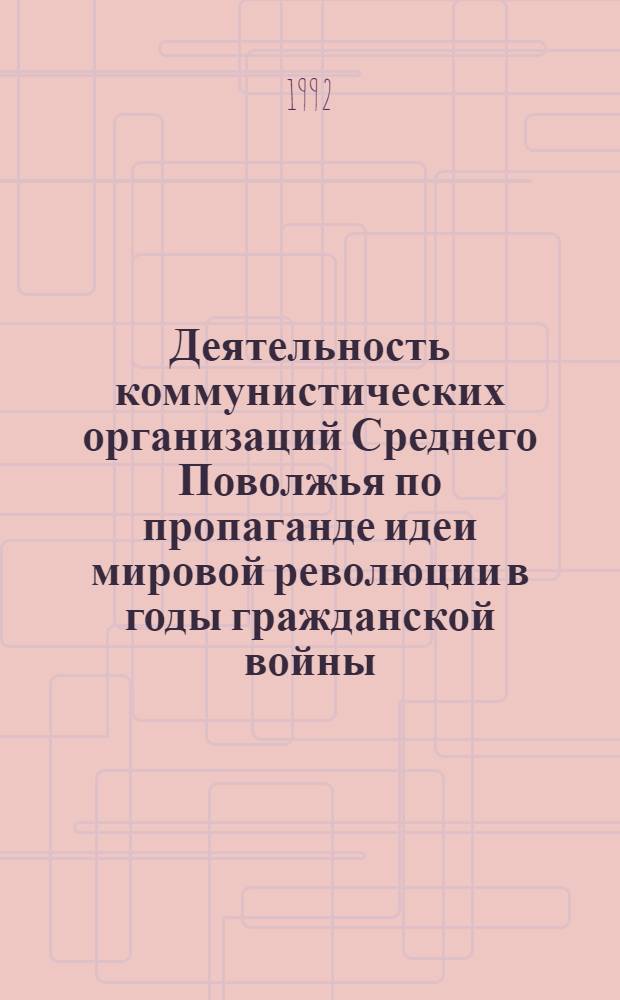 Деятельность коммунистических организаций Среднего Поволжья по пропаганде идеи мировой революции в годы гражданской войны (1918-1920) : Автореф. дис. на соиск. учен. степ. к.ист.н