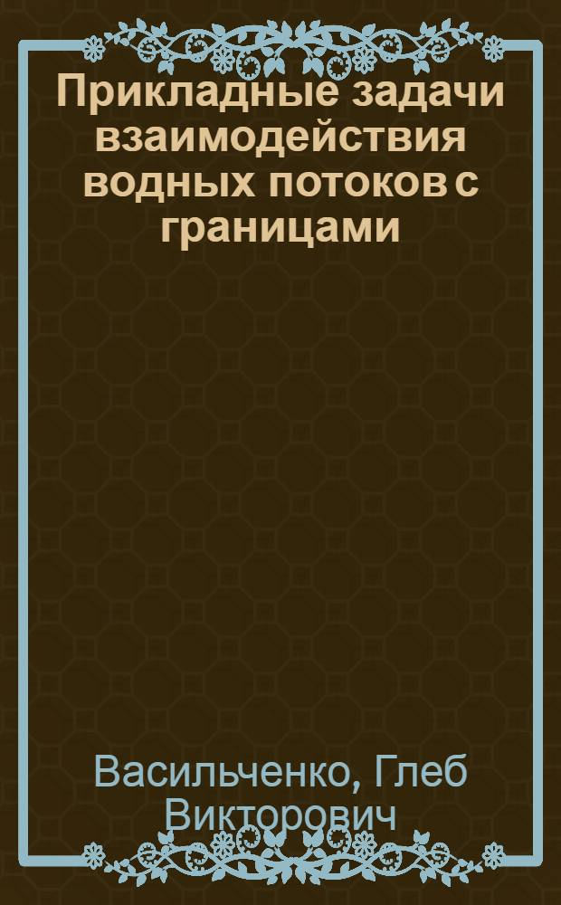 Прикладные задачи взаимодействия водных потоков с границами : Автореф. дис. на соиск. учен. степ. д.т.н
