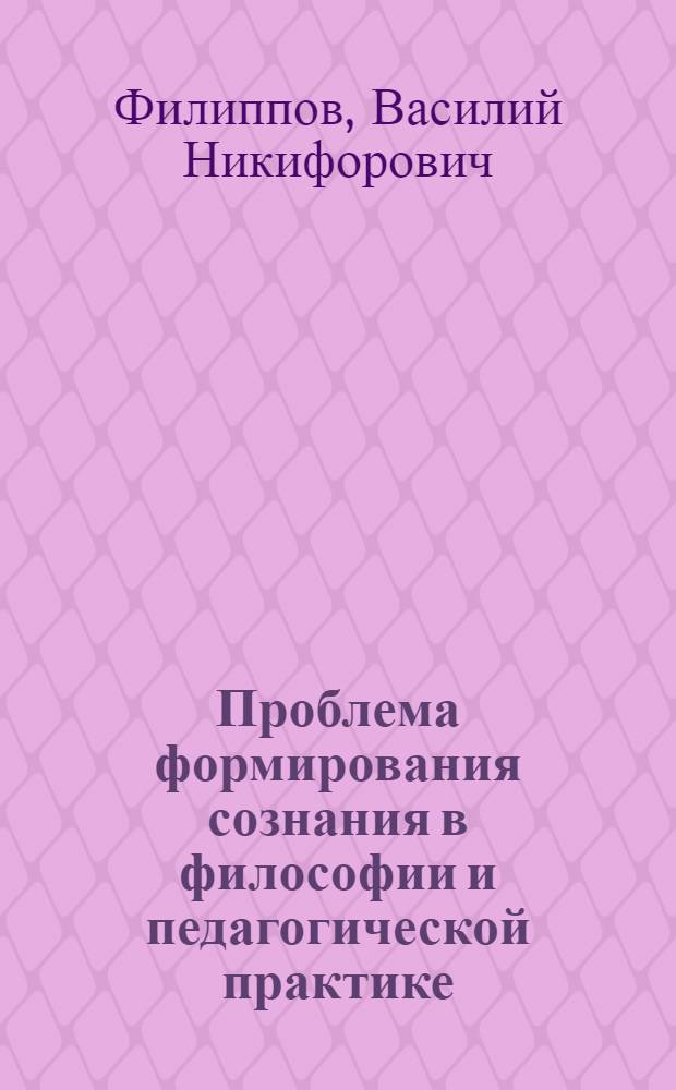 Проблема формирования сознания в философии и педагогической практике : Автореф. дис. на соиск. учен. степ. д.филос.н