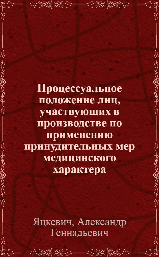 Процессуальное положение лиц, участвующих в производстве по применению принудительных мер медицинского характера : Автореф. дис. на соиск. учен. степ. к.ю.н