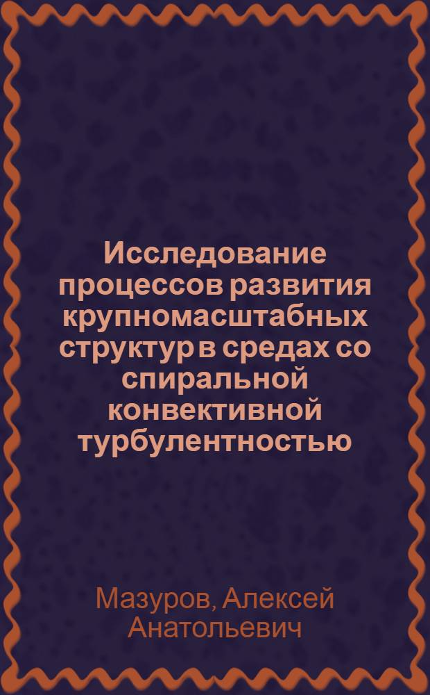 Исследование процессов развития крупномасштабных структур в средах со спиральной конвективной турбулентностью : Автореф. дис. на соиск. учен. степ. к.ф.-м.н