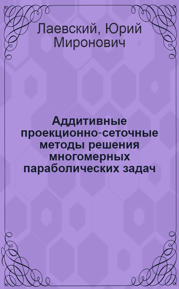 Аддитивные проекционно-сеточные методы решения многомерных параболических задач : Автореф. дис. на соиск. учен. степ. д.ф.-м.н