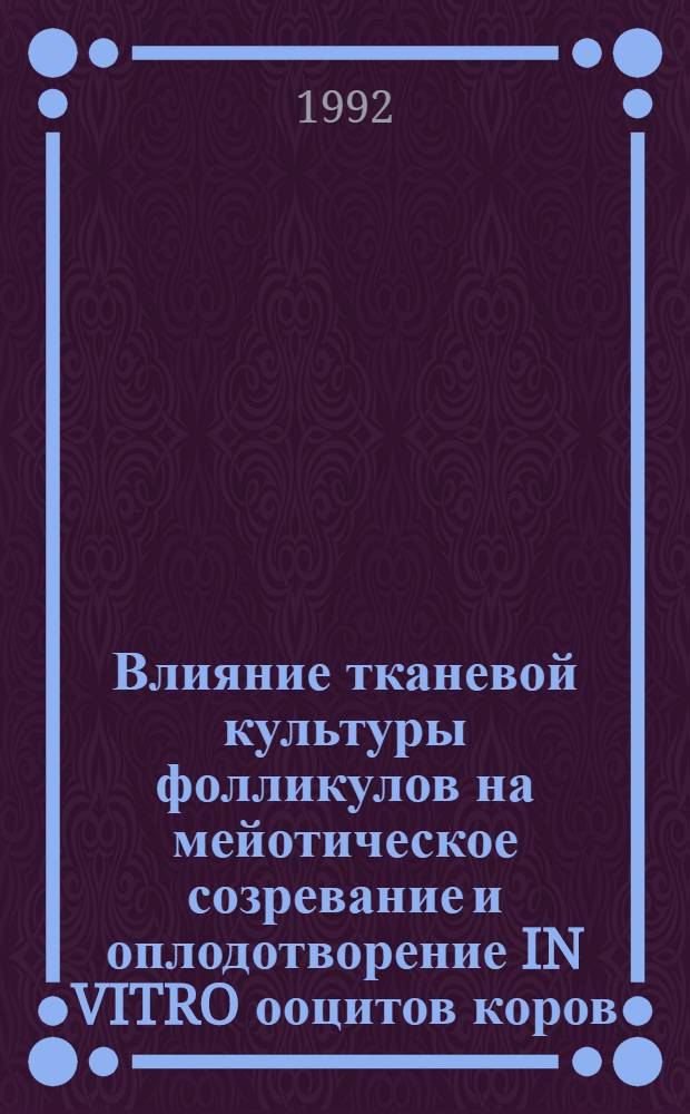 Влияние тканевой культуры фолликулов на мейотическое созревание и оплодотворение IN VITRO ооцитов коров : Автореф. дис. на соиск. учен. степ. к.б.н
