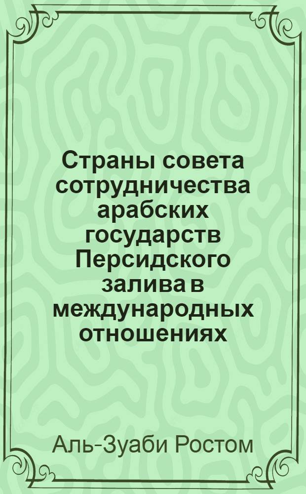 Страны совета сотрудничества арабских государств Персидского залива в международных отношениях : Автореф. дис. на соиск. учен. степ. к.ист.н