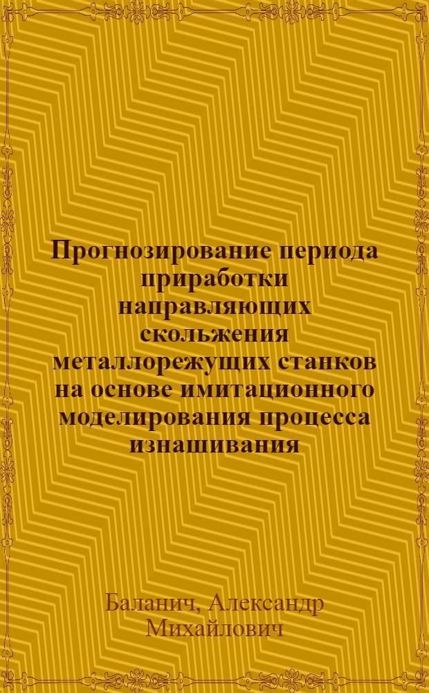 Прогнозирование периода приработки направляющих скольжения металлорежущих станков на основе имитационного моделирования процесса изнашивания :(На прим. станков токарной группы) : Автореф. дис. на соиск. учен. степ. к.т.н