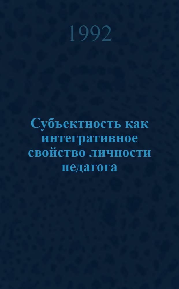 Субъектность как интегративное свойство личности педагога : Автореф. дис. на соиск. учен. степ. к.психол.н