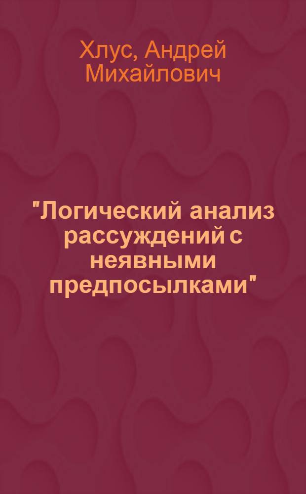 "Логический анализ рассуждений с неявными предпосылками" : Автореф. дис. на соиск. учен. степ. к.филос.н
