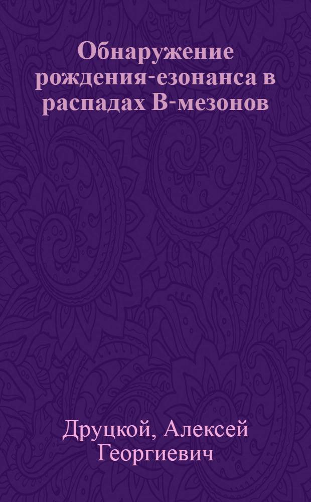 Обнаружение рождения -резонанса в распадах В-мезонов : Автореф. дис. на соиск. учен. степ. к.ф.-м.н