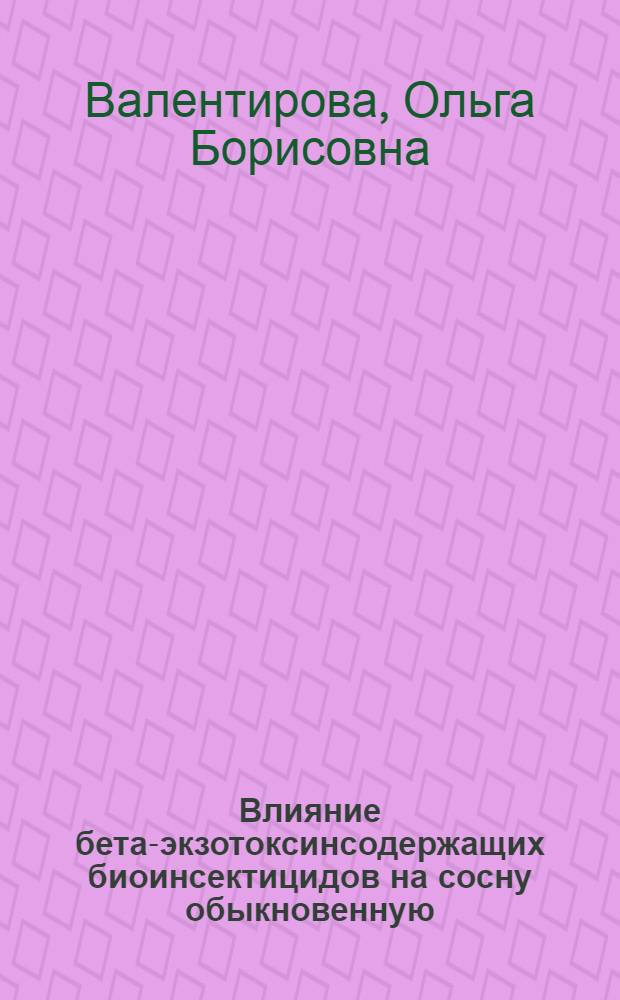 Влияние бета-экзотоксинсодержащих биоинсектицидов на сосну обыкновенную : Автореф. дис. на соиск. учен. степ. к.б.н