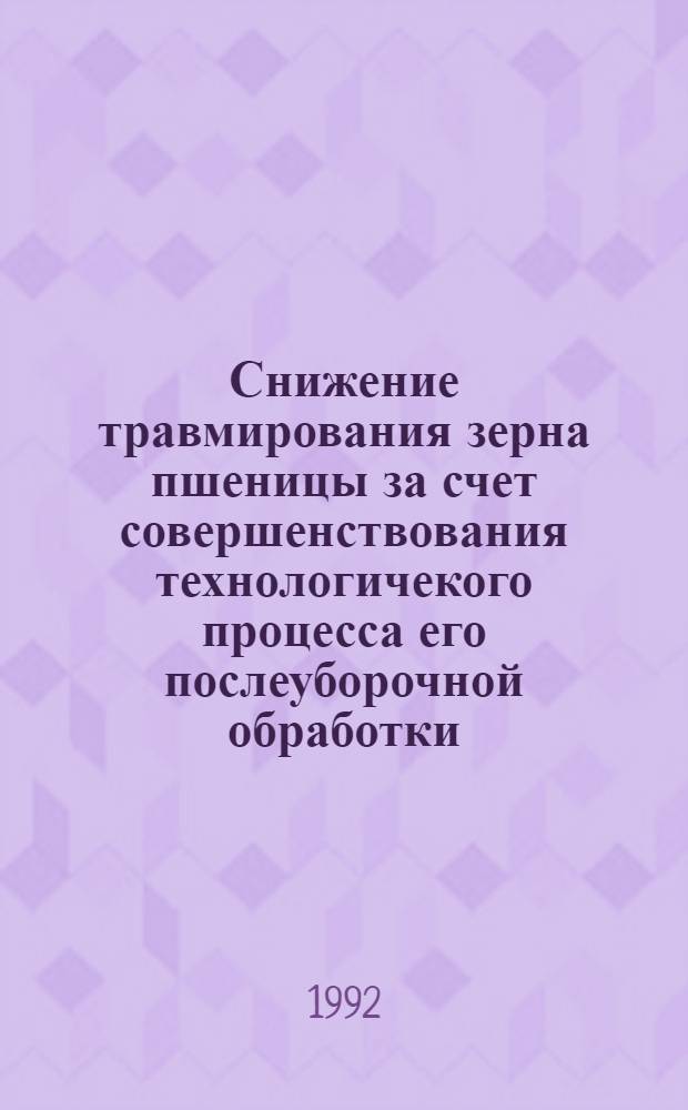 Снижение травмирования зерна пшеницы за счет совершенствования технологичекого процесса его послеуборочной обработки : Автореф. дис. на соиск. учен. степ. к.т.н