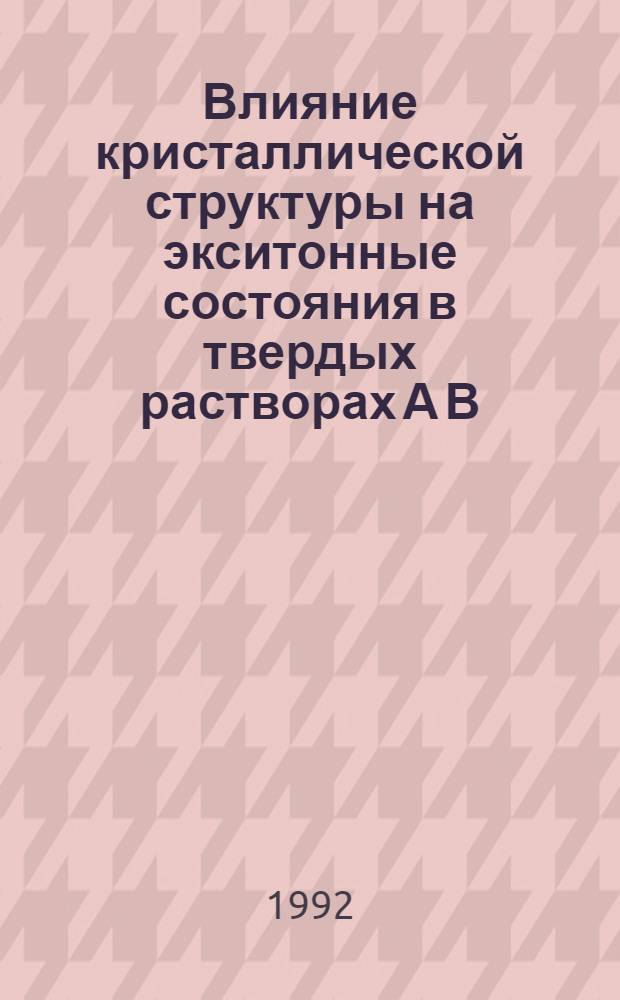 Влияние кристаллической структуры на экситонные состояния в твердых растворах А В : Автореф. дис. на соиск. учен. степ. д.ф.-м.н