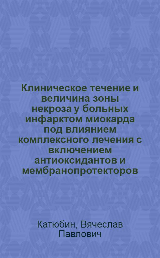 Клиническое течение и величина зоны некроза у больных инфарктом миокарда под влиянием комплексного лечения с включением антиоксидантов и мембранопротекторов : Автореф. дис. на соиск. учен. степ. к.м.н