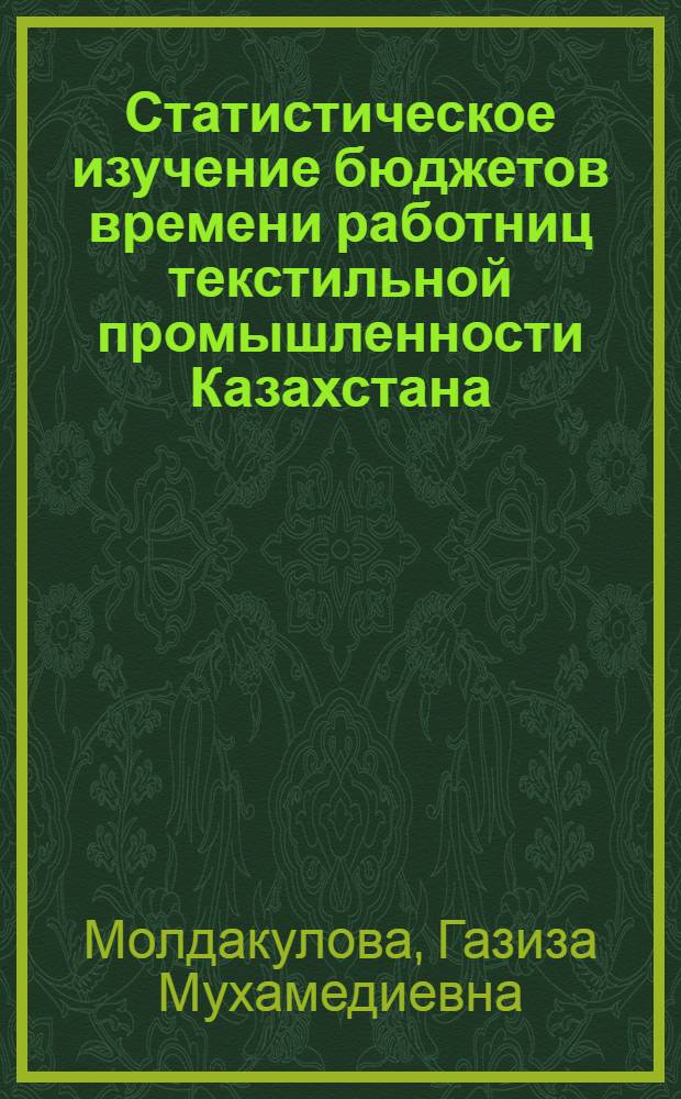 Статистическое изучение бюджетов времени работниц текстильной промышленности Казахстана: (На материалах Алма-Атин. х.-б. комб. и Каргалин. сукон. комб.) : Автореф. дис. на соиск. учен. степ. к.э.н