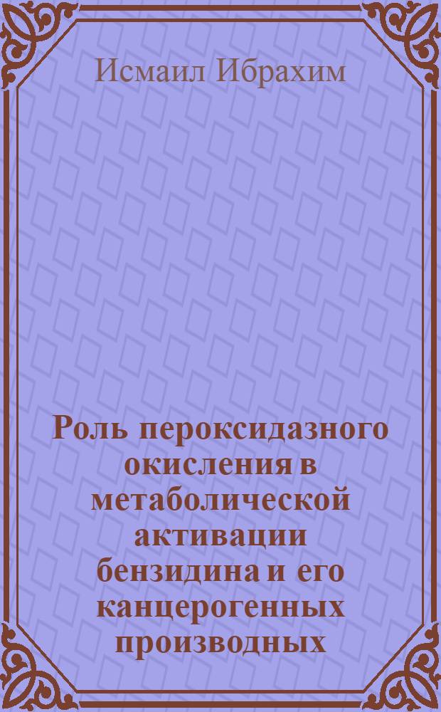 Роль пероксидазного окисления в метаболической активации бензидина и его канцерогенных производных : Автореф. дис. на соиск. учен. степ. к.б.н