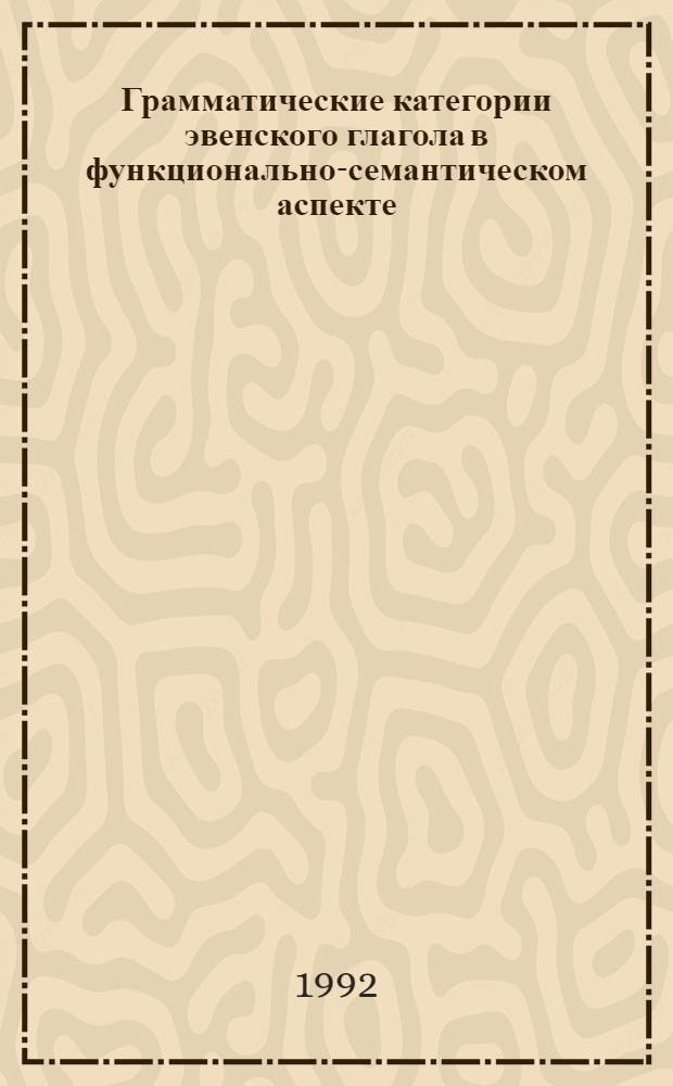 Грамматические категории эвенского глагола в функционально-семантическом аспекте : Автореф. дис. на соиск. учен. степ. д.филол.н
