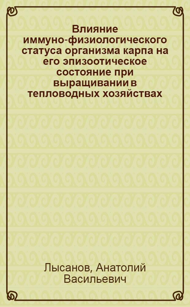 Влияние иммуно-физиологического статуса организма карпа на его эпизоотическое состояние при выращивании в тепловодных хозяйствах : Автореф. дис. на соиск. учен. степ. к.б.н