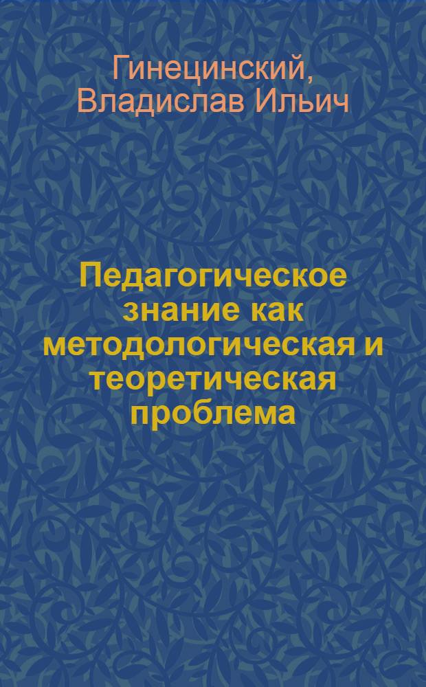 Педагогическое знание как методологическая и теоретическая проблема : Автореф. дис. на соиск. учен. степ. д.п.н