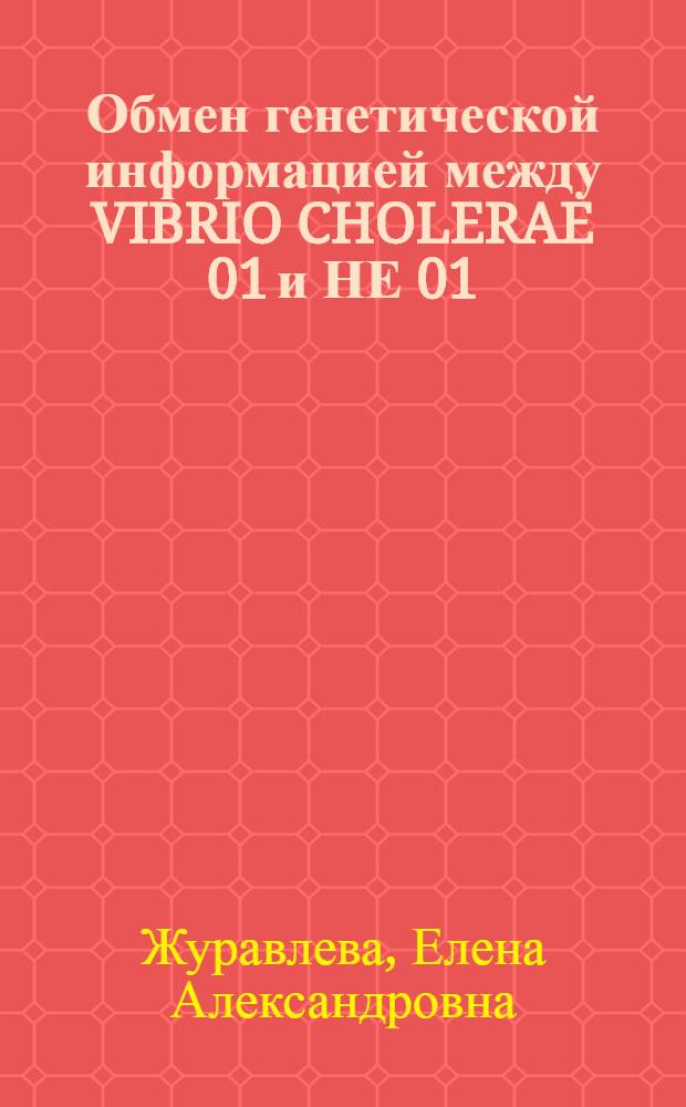 Обмен генетической информацией между VIBRIO CHOLERAE 01 и НЕ 01 : Автореф. дис. на соиск. учен. степ. к.б.н
