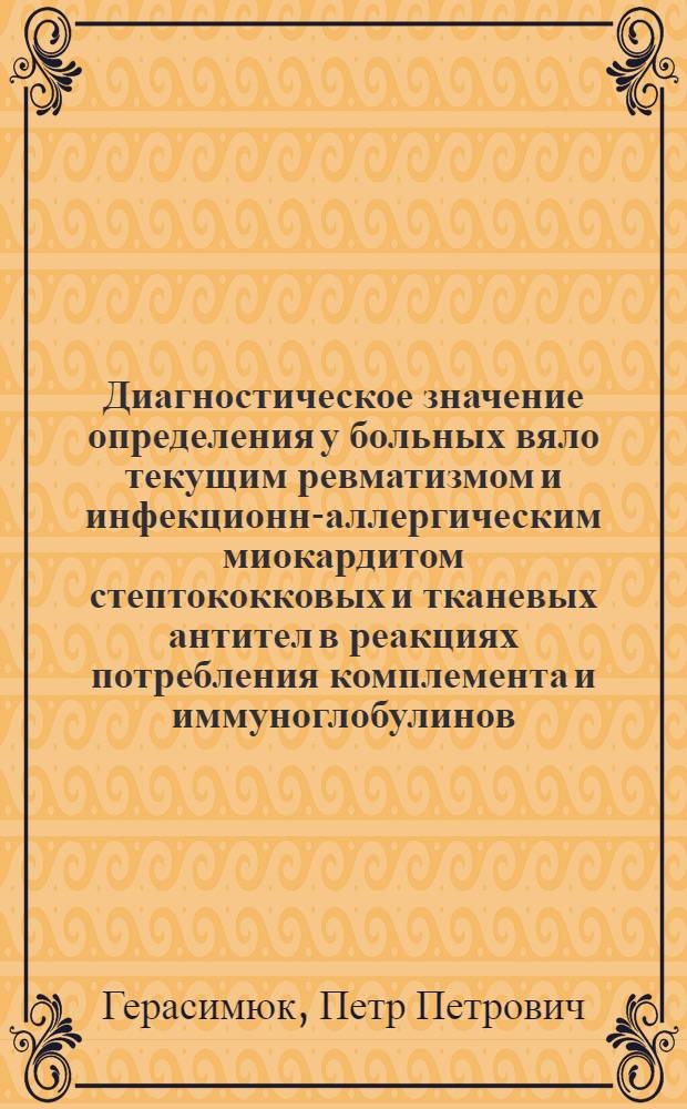 Диагностическое значение определения у больных вяло текущим ревматизмом и инфекционно- аллергическим миокардитом стептококковых и тканевых антител в реакциях потребления комплемента и иммуноглобулинов : Автореф. дис. на соиск. учен. степ. к.м.н