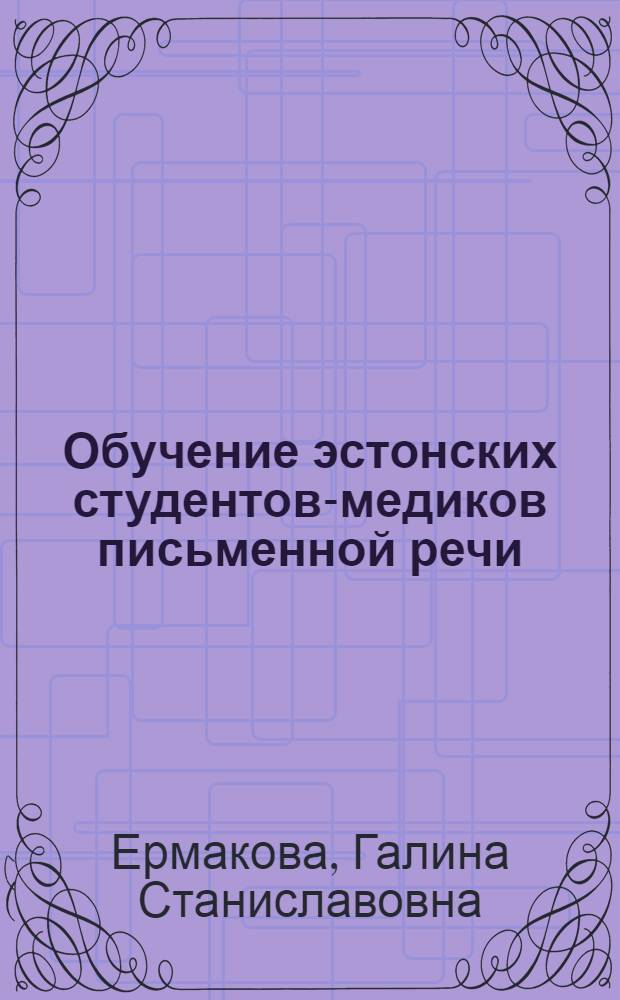 Обучение эстонских студентов-медиков письменной речи: (На материале жанров науч. стиля) : Автореф. дис. на соиск. учен. степ. к.п.н