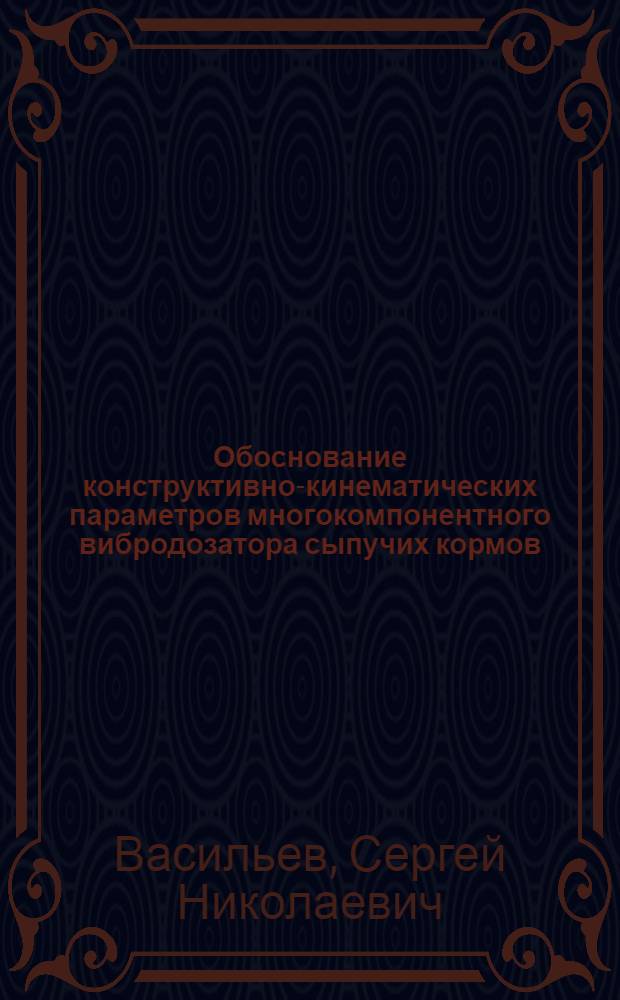 Обоснование конструктивно-кинематических параметров многокомпонентного вибродозатора сыпучих кормов : Автореф. дис. на соиск. учен. степ. к.т.н
